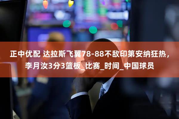 正中优配 达拉斯飞翼78-88不敌印第安纳狂热，李月汝3分3篮板_比赛_时间_中国球员