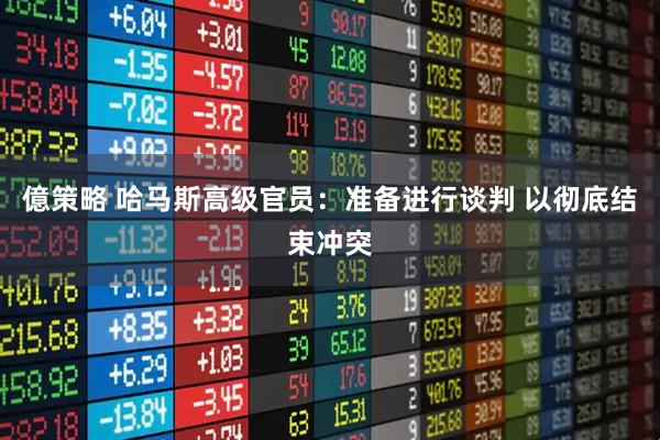 億策略 哈马斯高级官员：准备进行谈判 以彻底结束冲突