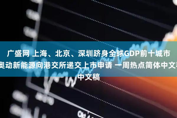 广盛网 上海、北京、深圳跻身全球GDP前十城市;奥动新能源向港交所递交上市申请 一周热点简体中文稿